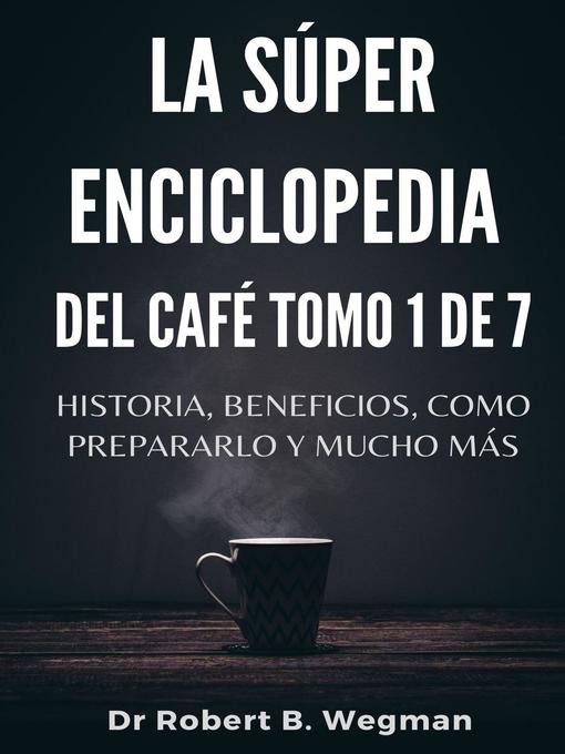 Title details for La Súper Enciclopedia Del Café Tomo 1 De 7 by Dr Robert B. Wegman - Available